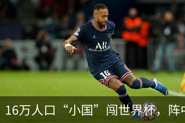 16万人口“小国”闯世界杯，阵中还有一位华裔球星
